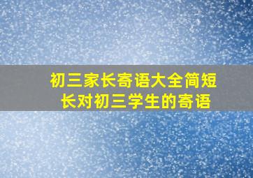 初三家长寄语大全简短 长对初三学生的寄语